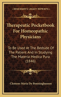 Therapeutic Pocketbook For Homeopathic Physicians: To Be Used At The Bedside Of The Patient And In Studying The Materia Medica Pura (1846) by Bonninghausen, Clemens Maria De