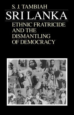 Sri Lanka--Ethnic Fratricide and the Dismantling of Democracy by Tambiah, Stanley Jeyaraja