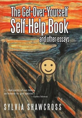 The Get-Over-Yourself Self-Help Book and Other Essays: The Collected Works of a Misunderstood Curmudgeon by Shawcross, Sylvia