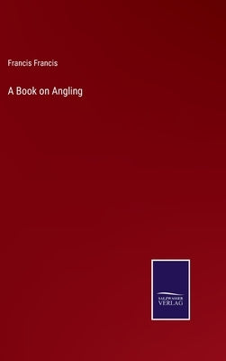 A Book on Angling by Francis, Francis