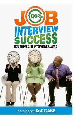 100% JOB INTERVIEW Success: [How To Always Succeed At Job Interviews (Techniques, Dos & Don'ts, Interview Questions, How Interviewers think)] by Job Interview Questions Answering Inter