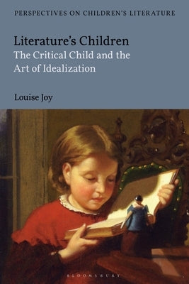 Literature's Children: The Critical Child and the Art of Idealization by Joy, Louise