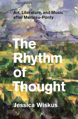 The Rhythm of Thought: Art, Literature, and Music After Merleau-Ponty by Wiskus, Jessica