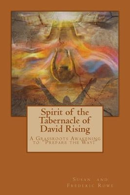 Spirit of the Tabernacle of David Rising: A Grassroots Awakening to "Prepare the Way!" by Rowe, Frederic