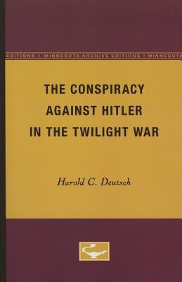 The Conspiracy Against Hitler in the Twilight War by Deutsch, Harold C.