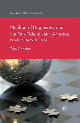 Neoliberal Hegemony and the Pink Tide in Latin America: Breaking Up with Tina? by Chodor, Tom