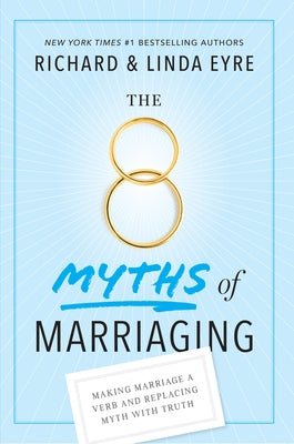 The 8 Myths of Marriaging: Making Marriage a Verb and Replacing Myth with Truth by Eyre, Richard