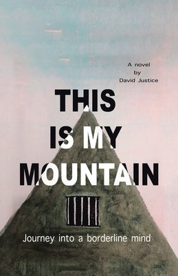 This Is My Mountain: Journey into a Borderline Mind by Justice, David