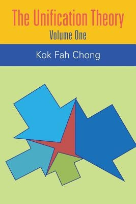 The Unification Theory: Volume One by Chong, Kok Fah