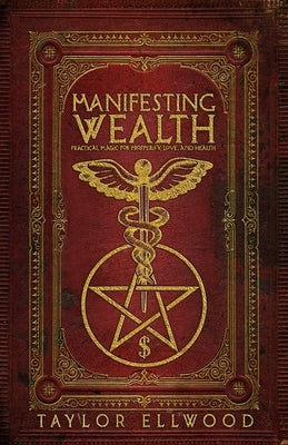 Manifesting Wealth: Practical Magic for Prosperity, Love, and Health by Ellwood, Taylor