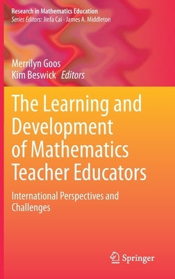 The Learning and Development of Mathematics Teacher Educators: International Perspectives and Challenges by Goos, Merrilyn