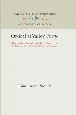 Ordeal at Valley Forge: A Day-By-Day Chronicle from December 17, 1777 to June 18, 1778, Compiled from the Sources by Stoudt, John Joseph