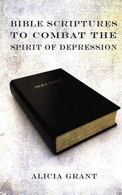 Bible Scriptures To Combat The Spirit of Depression by Grant, Alicia