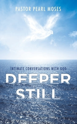 Deeper Still: Intimate Conversations with God by Moses, Pastor Pearl