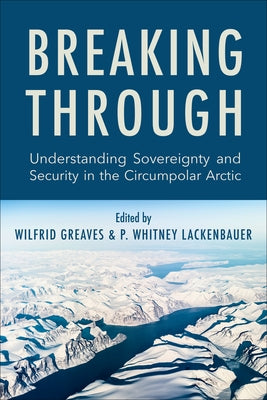 Breaking Through: Understanding Sovereignty and Security in the Circumpolar Arctic by Greaves, Wilfrid