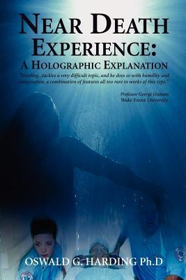 Near Death Experience: A Holographic Explanation by Harding Ph. D., Oswald G.