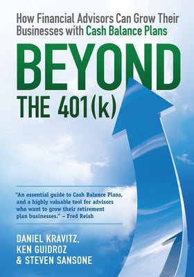 Beyond the 401(k): How Financial Advisors Can Grow Their Businesses with Cash Balance Plans by Guidroz, Ken