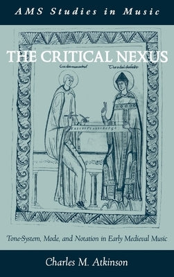 The Critical Nexus: Tone-System, Mode, and Notation in Early Medieval Music by Atkinson, Charles M.