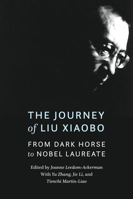 The Journey of Liu Xiaobo: From Dark Horse to Nobel Laureate by Leedom-Ackerman, Joanne