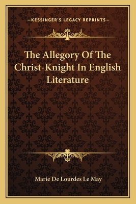 The Allegory of the Christ-Knight in English Literature by Le May, Marie De Lourdes