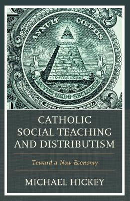 Catholic Social Teaching and Distributism: Toward a New Economy by Hickey, Michael