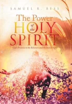 The Power of the Holy Spirit: God's Promise to the Believers and the Initial Sign by Bess, Samuel R.