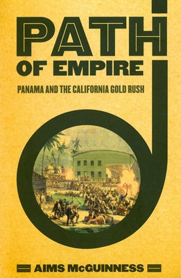Path of Empire: Panama and the California Gold Rush by McGuinness, Aims