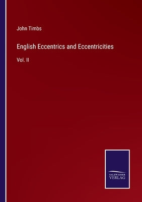 English Eccentrics and Eccentricities: Vol. II by Timbs, John