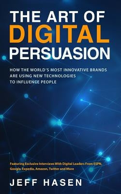 The Art of Digital Persuasion: How the World's Most Innovative Brands Are Using New Technologies to Influence People by Hasen, Jeff