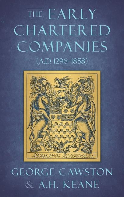 The Early Chartered Companies: (A.D. 1296-1858) (1896) by Cawston, George