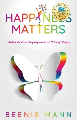 Happiness Matters: Unleash Your Superpower in 7 Easy Steps by Mann, Beenie