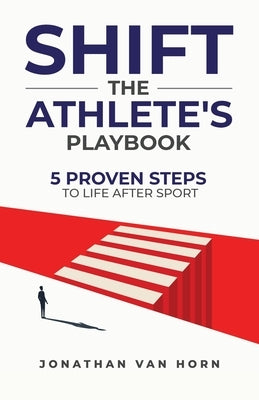 Shift: The Athlete's Playbook 5 Proven Steps to Life after Sport by Van Horn, Jonathan
