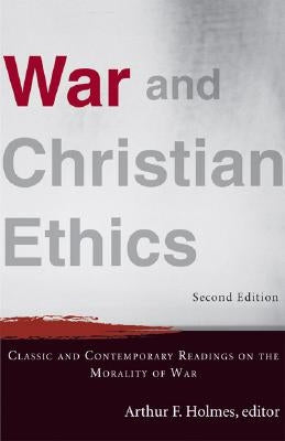 War and Christian Ethics: Classic and Contemporary Readings on the Morality of War by Holmes, Arthur F.