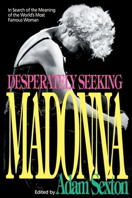 Desperately Seeking Madonna: In Search of the Meaning of the World's Most Famous Woman by Sexton, Adam