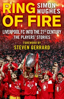 Ring of Fire: Liverpool FC Into the 21st Century: The Players' Stories by Hughes, Simon