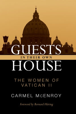 Guests in Their Own House: The Women of Vatican II by McEnroy, Carmel Elizabeth