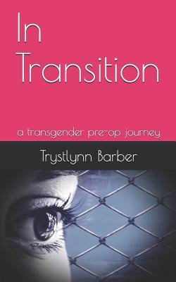 In Transition: a transgender pre-op journey by Barber, Trystlynn Melanni
