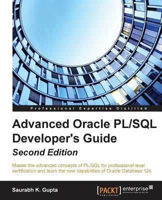 Advanced Oracle PL/SQL Developer's Guide - Second Edition: Master the advanced concepts of PL/SQL for professional-level certification and learn the n by Gupta, Saurabh