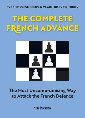 The Complete French Advance: The Most Uncompromising Way to Attack the French Defence by Sveshnikov, Evgeny