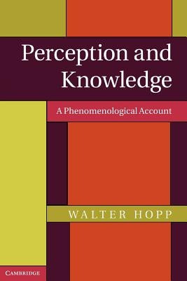 Perception and Knowledge: A Phenomenological Account by Hopp, Walter