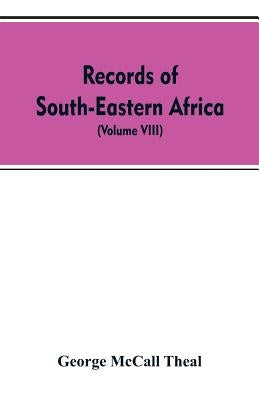 Records of South-Eastern Africa: collected in various libraries and archive departments in Europe (Volume VIII) by Theal, George McCall