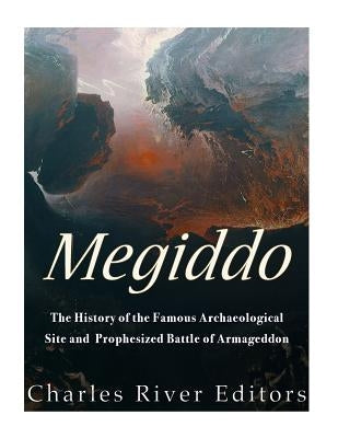 Megiddo: The History of the Famous Archaeological Site and Prophesized Battle of Armageddon by Charles River Editors