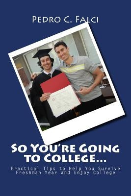 So You're Going to College: Practical Tips to Help You Survive Freshman Year and Enjoy College by Falci, Pedro C.