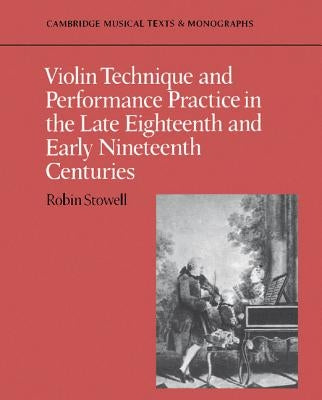 Violin Technique and Performance Practice in the Late Eighteenth and Early Nineteenth Centuries by Stowell, Robin