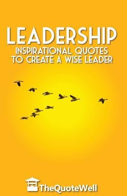 Leadership: Inspirational Quotes to Create a Wise Leader by Thequotewell