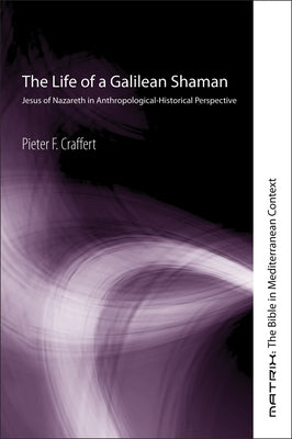 The Life of a Galilean Shaman: Jesus of Nazareth in Anthropological-Historical Perspective by Craffert, Pieter F.