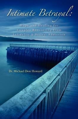 Intimate Betrayal: Hope and Healing for Couples Recovering from Infidelity and Sexual Addiction by Howard, Michael Don