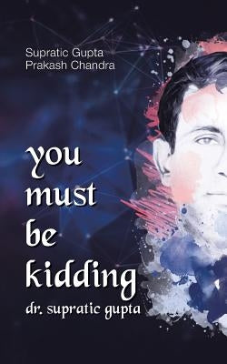 You Must Be Kidding Dr. Supratic Gupta by Gupta, Dr Supratic