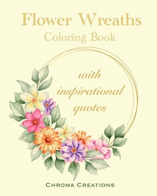 Flower Wreaths Coloring Book: With Inspirational Quotes for Adults and Older Children, Teens by Creations, Chroma
