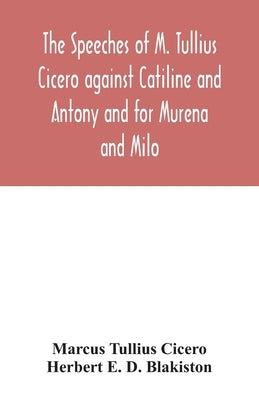 The speeches of M. Tullius Cicero against Catiline and Antony and for Murena and Milo by Tullius Cicero, Marcus